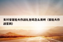 支付宝冒险大作战礼包码怎么用啊（冒险大作战官网）