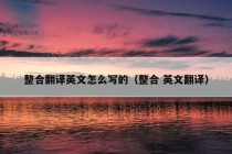 整合翻译英文怎么写的（整合 英文翻译）