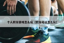 个人积分游戏怎么玩（积分可以怎么玩）