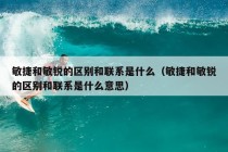 敏捷和敏锐的区别和联系是什么（敏捷和敏锐的区别和联系是什么意思）