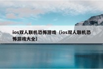 ios双人联机恐怖游戏（ios双人联机恐怖游戏大全）