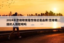 2024年思维敏捷是性格还是品质:思维敏捷的人很聪明吗