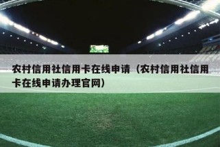 农村信用社信用卡在线申请（农村信用社信用卡在线申请办理官网）