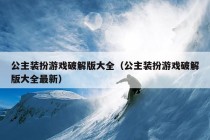 公主装扮游戏破解版大全（公主装扮游戏破解版大全最新）