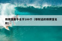 棋牌室最牛名字100个（带财运的棋牌室名称）