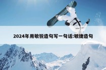 2024年用敏锐造句写一句话:敏捷造句