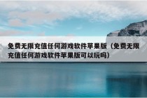 免费无限充值任何游戏软件苹果版（免费无限充值任何游戏软件苹果版可以玩吗）