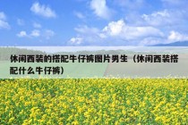 休闲西装的搭配牛仔裤图片男生（休闲西装搭配什么牛仔裤）