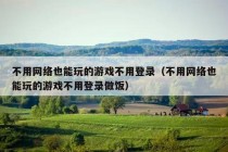 不用网络也能玩的游戏不用登录（不用网络也能玩的游戏不用登录做饭）