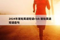 2024年冒险英语短语risk:冒险英语短语造句