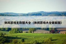 休闲游戏无敌版大全（休闲游戏大全破解版）