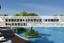 宝宝睡前故事4~6岁白雪公主（宝宝睡前故事46岁白雪公主）