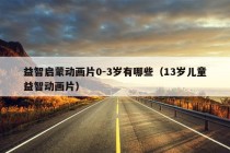 益智启蒙动画片0-3岁有哪些（13岁儿童益智动画片）