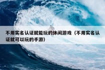 不用实名认证就能玩的休闲游戏（不用实名认证就可以玩的手游）