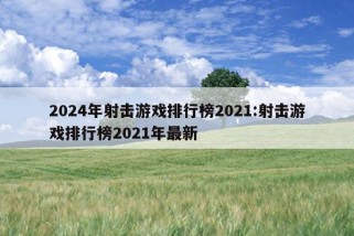 2024年射击游戏排行榜2021:射击游戏排行榜2021年最新