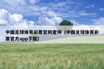 中国足球体育彩票官网查询（中国足球体育彩票官方app下载）