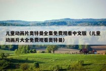 儿童动画片奥特曼全集免费观看中文版（儿童动画片大全免费观看奥特曼）