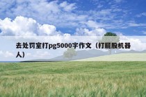 去处罚室打pg5000字作文（打屁股机器人）