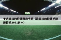 十大好玩的枪战游戏手游（最好玩的枪战手游排行榜2021前十）