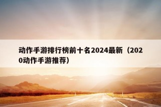 动作手游排行榜前十名2024最新（2020动作手游推荐）