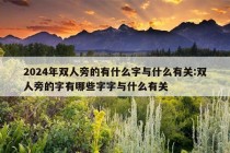 2024年双人旁的有什么字与什么有关:双人旁的字有哪些字字与什么有关