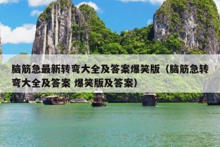 脑筋急最新转弯大全及答案爆笑版（脑筋急转弯大全及答案 爆笑版及答案）