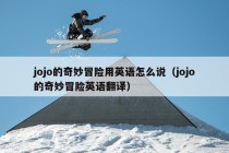 jojo的奇妙冒险用英语怎么说（jojo的奇妙冒险英语翻译）