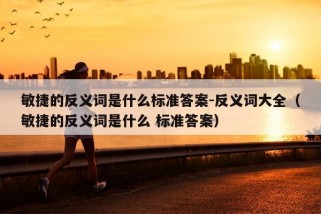 敏捷的反义词是什么标准答案-反义词大全（敏捷的反义词是什么 标准答案）