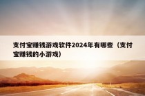 支付宝赚钱游戏软件2024年有哪些（支付宝赚钱的小游戏）