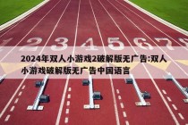 2024年双人小游戏2破解版无广告:双人小游戏破解版无广告中国语言