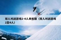 双人对战游戏2-4人单机版（双人对战游戏2至4人）