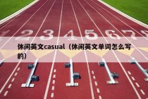 休闲英文casual（休闲英文单词怎么写的）