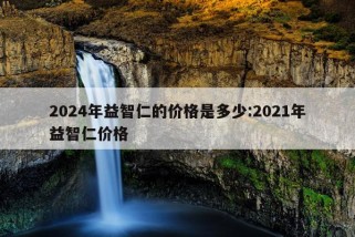 2024年益智仁的价格是多少:2021年益智仁价格