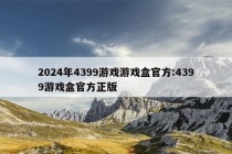 2024年4399游戏游戏盒官方:4399游戏盒官方正版