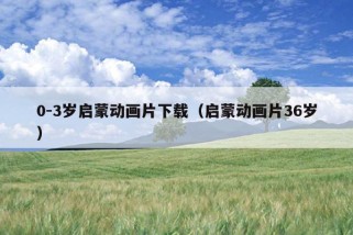 0-3岁启蒙动画片下载（启蒙动画片36岁）