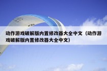 动作游戏破解版内置修改器大全中文（动作游戏破解版内置修改器大全中文）