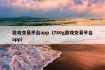 游戏交易平台app（780g游戏交易平台app）