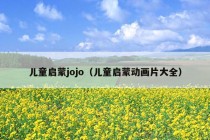 儿童启蒙jojo（儿童启蒙动画片大全）