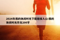 2024年我的休闲时光下载链接入口:我的休闲时光作文200字