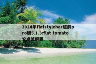 2024年flatstylebar破解pro版5.1.3:flat tomato安卓破解版