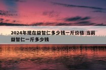 2024年现在益智仁多少钱一斤价格:当前益智仁一斤多少钱