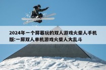 2024年一个屏幕玩的双人游戏火柴人手机版:一屏双人单机游戏火柴人大乱斗