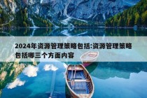 2024年资源管理策略包括:资源管理策略包括哪三个方面内容