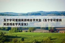 五个字可爱搞笑游戏名字大全（五个字可爱搞笑游戏名字大全女）