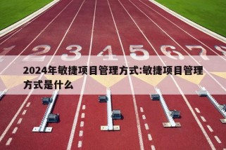 2024年敏捷项目管理方式:敏捷项目管理方式是什么