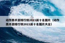 动作类手游排行榜2021前十名图片（动作类手游排行榜2021前十名图片大全）