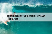 2024年大乐透一注多少钱:6+3大乐透一注多少钱