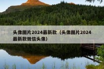 头像图片2024最新款（头像图片2024最新款微信头像）