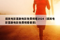 搞笑电影喜剧电影免费观看2024（搞笑电影喜剧电影免费观看香港）