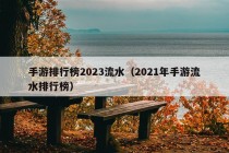 手游排行榜2023流水（2021年手游流水排行榜）